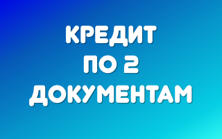 Кредит по двум документам | Банки, дающие кредит без справки о доходах